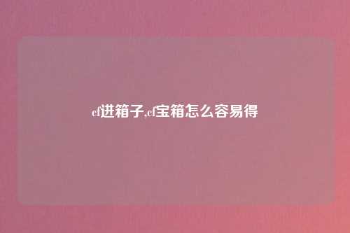 cf进箱子,cf宝箱怎么容易得