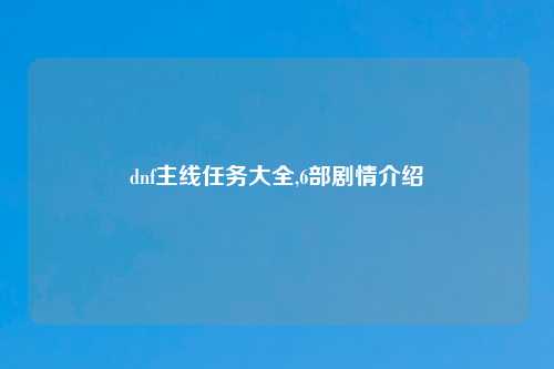 dnf主线任务大全,6部剧情介绍
