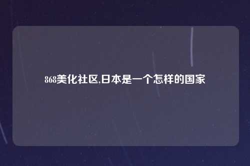 868美化社区,日本是一个怎样的国家