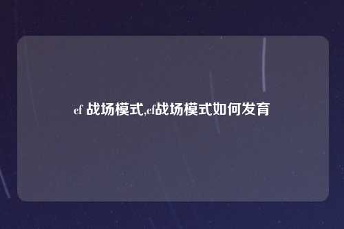 cf 战场模式,cf战场模式如何发育