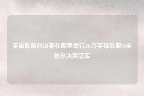 英雄联盟总决赛在哪里举行,IG夺英雄联盟S8全球总决赛冠军