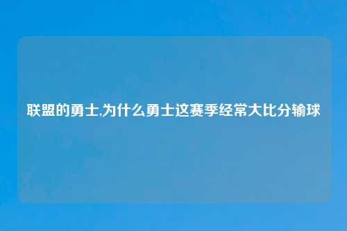 联盟的勇士,为什么勇士这赛季经常大比分输球
