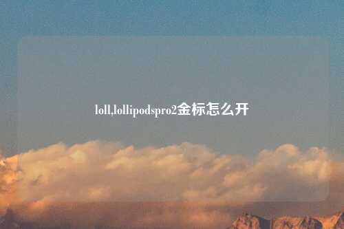 loll,lollipodspro2金标怎么开