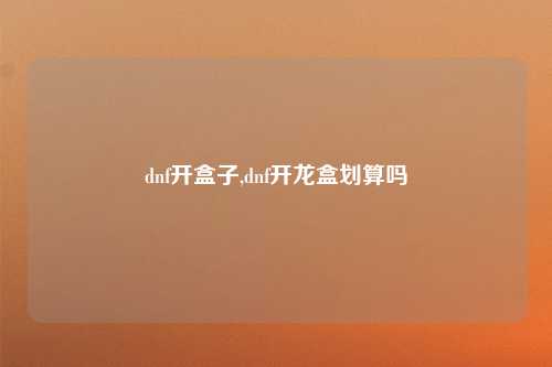 dnf开盒子,dnf开龙盒划算吗