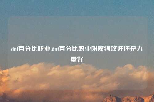 dnf百分比职业,dnf百分比职业附魔物攻好还是力量好