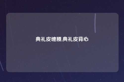典礼皮缠腰,典礼皮背心