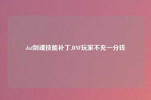 dnf剑魂技能补丁,DNF玩家不充一分钱