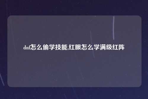 dnf怎么偷学技能,红眼怎么学满级红阵