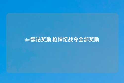 dnf黑钻奖励,枪神纪战令全部奖励