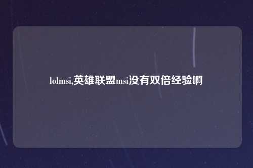 lolmsi,英雄联盟msi没有双倍经验啊