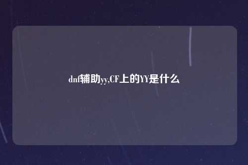 dnf辅助yy,CF上的YY是什么