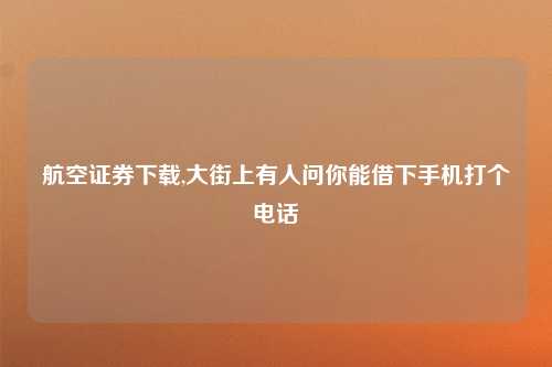 航空证券下载,大街上有人问你能借下手机打个电话