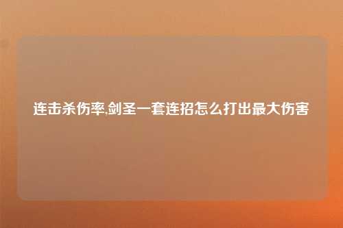 连击杀伤率,剑圣一套连招怎么打出最大伤害