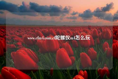 www.cfm4.com,cf陀螺仪m4怎么玩
