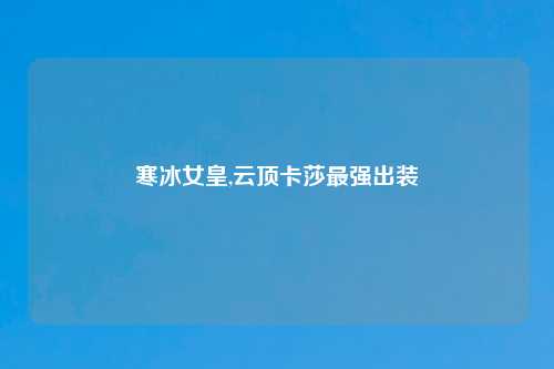 寒冰女皇,云顶卡莎最强出装