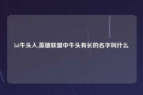 lol牛头人,英雄联盟中牛头有长的名字叫什么