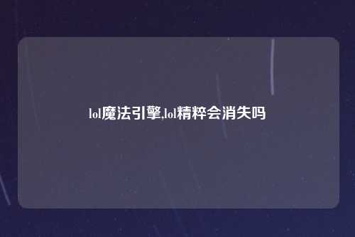 lol魔法引擎,lol精粹会消失吗