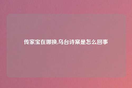 传家宝在哪换,乌台诗案是怎么回事
