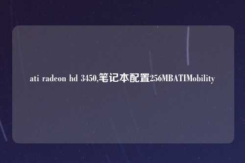 ati radeon hd 3450,笔记本配置256MBATIMobility