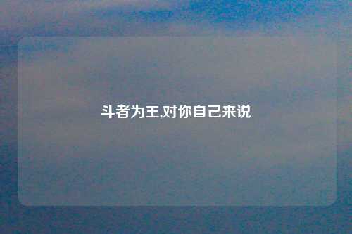 斗者为王,对你自己来说