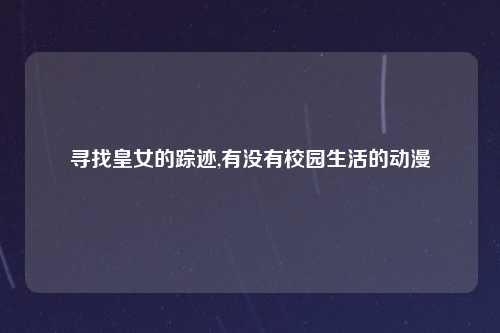 寻找皇女的踪迹,有没有校园生活的动漫