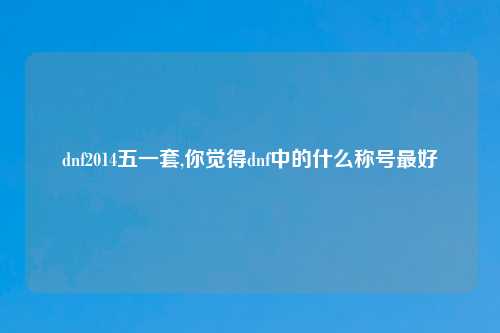 dnf2014五一套,你觉得dnf中的什么称号最好