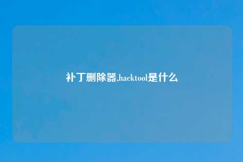 补丁删除器,hacktool是什么