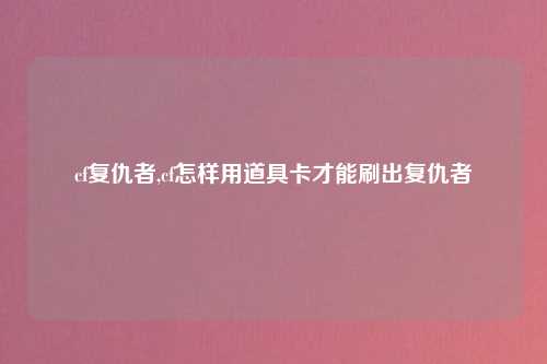 cf复仇者,cf怎样用道具卡才能刷出复仇者
