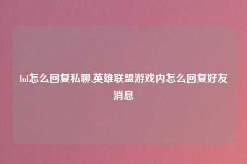 lol怎么回复私聊,英雄联盟游戏内怎么回复好友消息