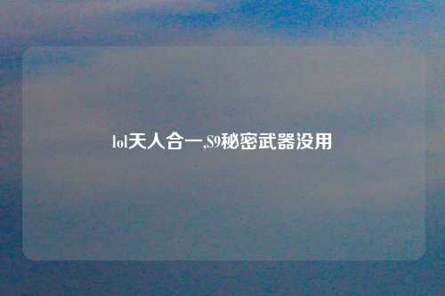lol天人合一,S9秘密武器没用
