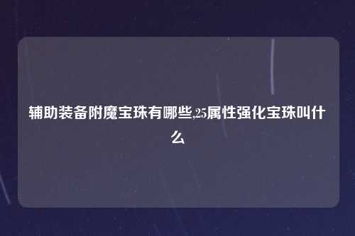 辅助装备附魔宝珠有哪些,25属性强化宝珠叫什么