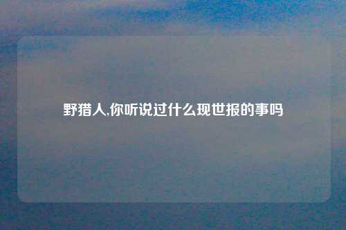 野猎人,你听说过什么现世报的事吗