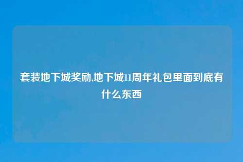 套装地下城奖励,地下城11周年礼包里面到底有什么东西