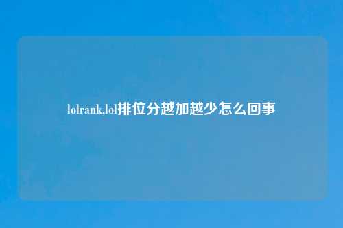 lolrank,lol排位分越加越少怎么回事
