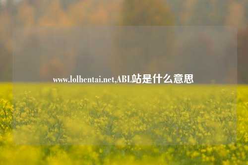 www.lolhentai.net,ABL站是什么意思