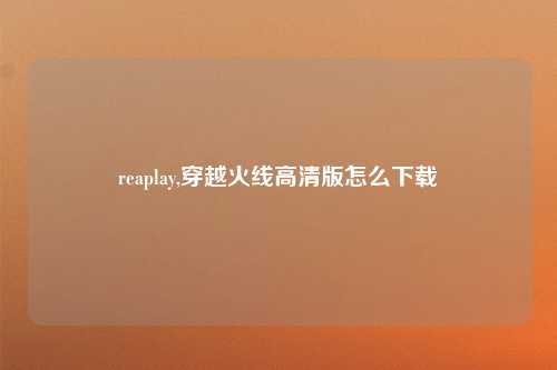 reaplay,穿越火线高清版怎么下载