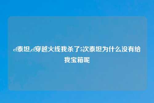 cf泰坦,cf穿越火线我杀了5次泰坦为什么没有给我宝箱呢