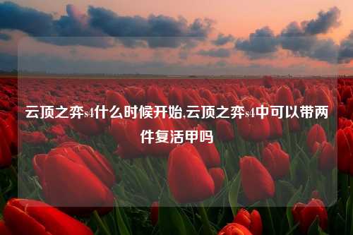 云顶之弈s4什么时候开始,云顶之弈s4中可以带两件复活甲吗