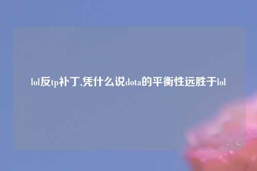 lol反tp补丁,凭什么说dota的平衡性远胜于lol