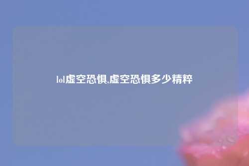 lol虚空恐惧,虚空恐惧多少精粹