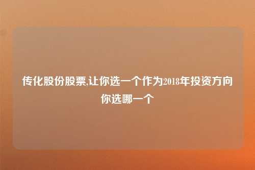 传化股份股票,让你选一个作为2018年投资方向你选哪一个