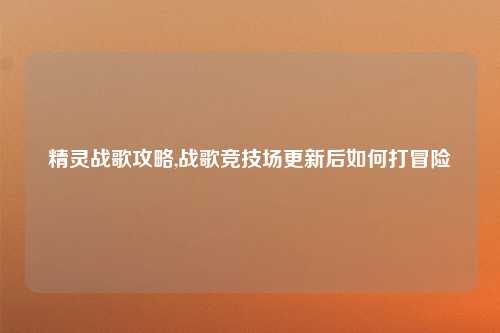 精灵战歌攻略,战歌竞技场更新后如何打冒险