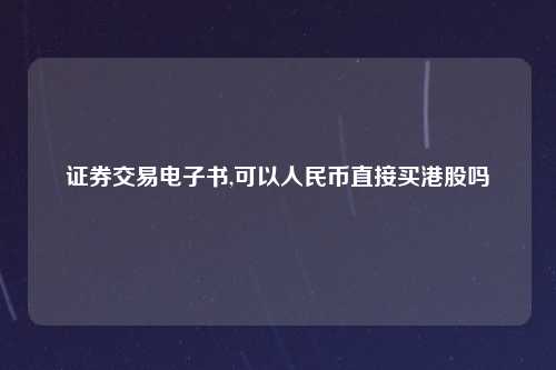 证券交易电子书,可以人民币直接买港股吗