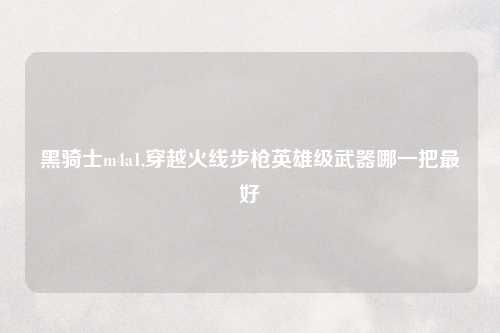 黑骑士m4a1,穿越火线步枪英雄级武器哪一把最好
