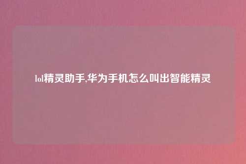 lol精灵助手,华为手机怎么叫出智能精灵