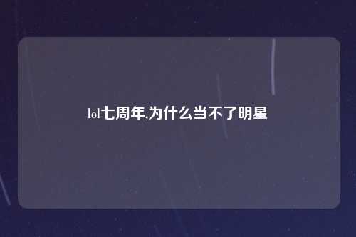 lol七周年,为什么当不了明星