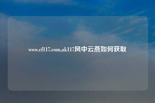 www.cf117.com,ak117风中云燕如何获取