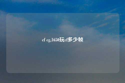 cf cg,1650玩cf多少帧