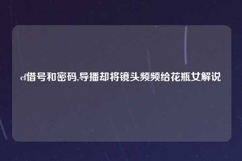 cf借号和密码,导播却将镜头频频给花瓶女解说