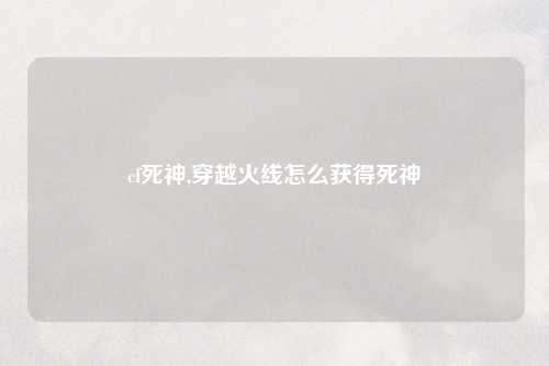 cf死神,穿越火线怎么获得死神